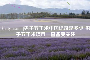 定州男子五千米中国记录是多少-男子五千米项目一直备受关注