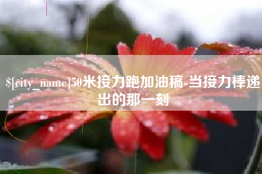 定州50米接力跑加油稿-当接力棒递出的那一刻