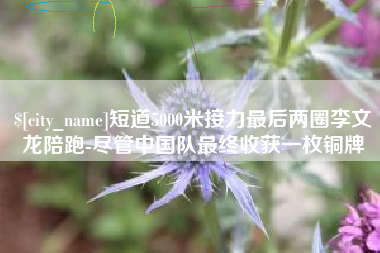 定州短道5000米接力最后两圈李文龙陪跑-尽管中国队最终收获一枚铜牌