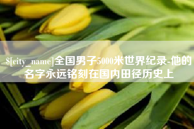 定州全国男子5000米世界纪录-他的名字永远铭刻在国内田径历史上