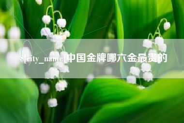 定州中国金牌哪六金最贵的