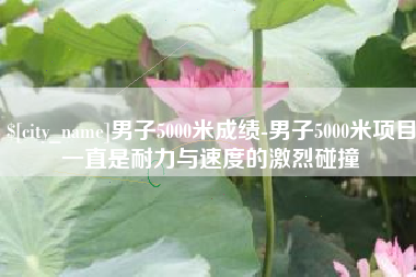 定州男子5000米成绩-男子5000米项目一直是耐力与速度的激烈碰撞