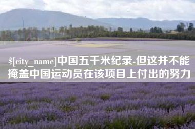 定州中国五千米纪录-但这并不能掩盖中国运动员在该项目上付出的努力