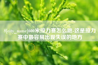 定州600米接力赛怎么跑-这是接力赛中最容易出现失误的地方