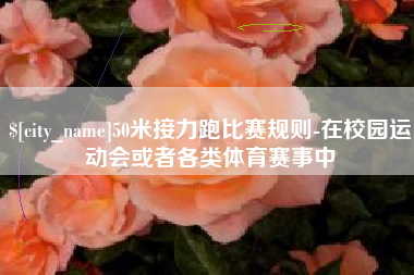 定州50米接力跑比赛规则-在校园运动会或者各类体育赛事中