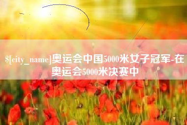定州奥运会中国5000米女子冠军-在奥运会5000米决赛中