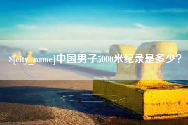定州中国男子5000米纪录是多少？