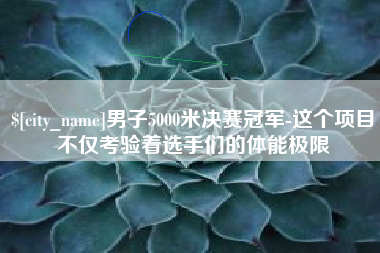定州男子5000米决赛冠军-这个项目不仅考验着选手们的体能极限