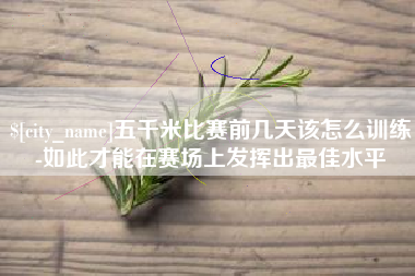 定州五千米比赛前几天该怎么训练-如此才能在赛场上发挥出最佳水平