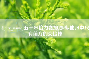 定州五十米接力赛加油稿-他眼中只有前方的交接棒