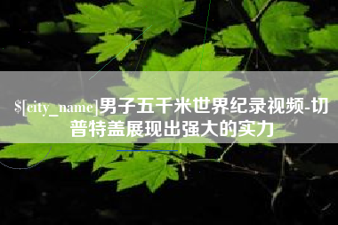 定州男子五千米世界纪录视频-切普特盖展现出强大的实力