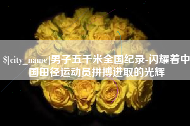 定州男子五千米全国纪录-闪耀着中国田径运动员拼搏进取的光辉