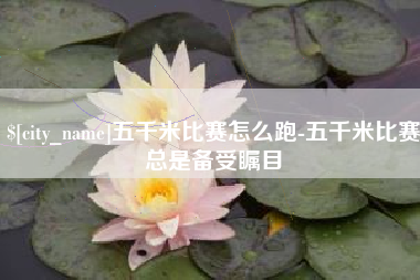 定州五千米比赛怎么跑-五千米比赛总是备受瞩目