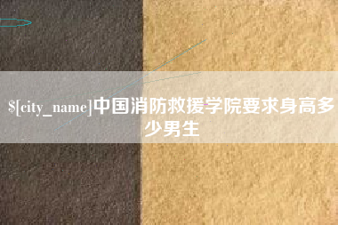 定州中国消防救援学院要求身高多少男生