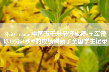 定州中国五千米最好成绩-王军霞以14分51秒92的成绩刷新了全国学生记录