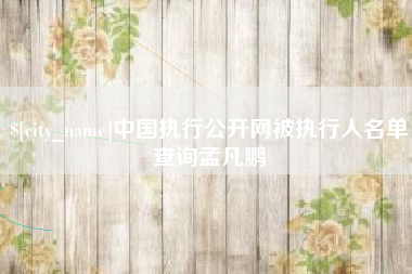 定州中国执行公开网被执行人名单查询孟凡鹏