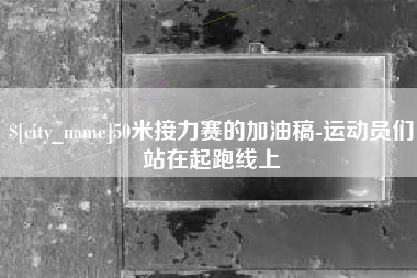 定州50米接力赛的加油稿-运动员们站在起跑线上
