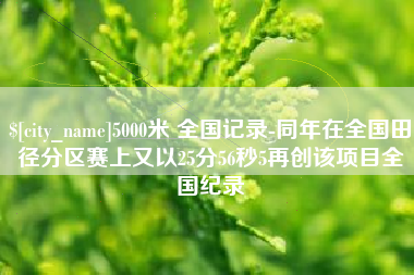 定州5000米 全国记录-同年在全国田径分区赛上又以25分56秒5再创该项目全国纪录