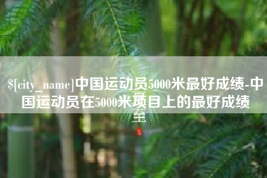 定州中国运动员5000米最好成绩-中国运动员在5000米项目上的最好成绩