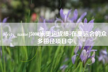 定州5000米奥运成绩-在奥运会的众多田径项目中