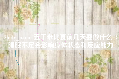 定州五千米比赛前几天要做什么-：睡眠不足会影响身体状态和反应能力