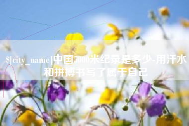定州中国5000米纪录是多少-用汗水和拼搏书写了属于自己