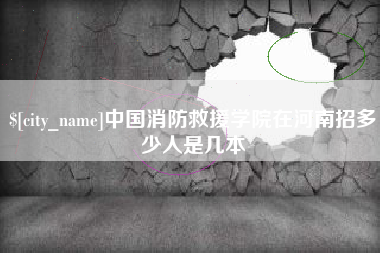 定州中国消防救援学院在河南招多少人是几本