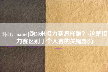 定州跑50米接力赛怎样跑？-这是接力赛区别于个人赛的关键部分