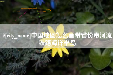 定州中国地图怎么画带省份带河流铁路海洋半岛