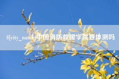 定州中国消防救援学院要体测吗