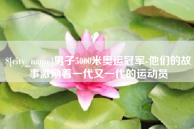 定州男子5000米奥运冠军-他们的故事激励着一代又一代的运动员
