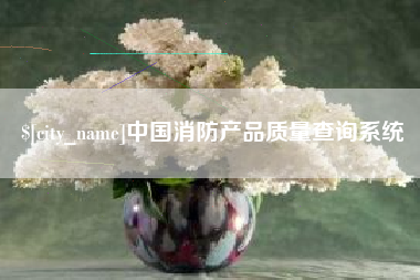 定州中国消防产品质量查询系统