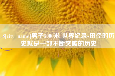定州男子5000米 世界纪录-田径的历史就是一部不断突破的历史