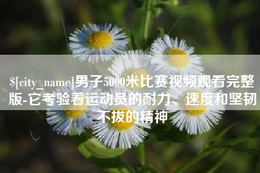 定州男子5000米比赛视频观看完整版-它考验着运动员的耐力、速度和坚韧不拔的精神