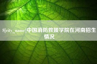 定州中国消防救援学院在河南招生情况