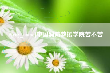 定州中国消防救援学院苦不苦