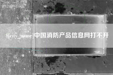 定州中国消防产品信息网打不开
