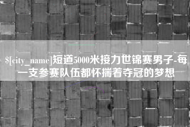 定州短道5000米接力世锦赛男子-每一支参赛队伍都怀揣着夺冠的梦想