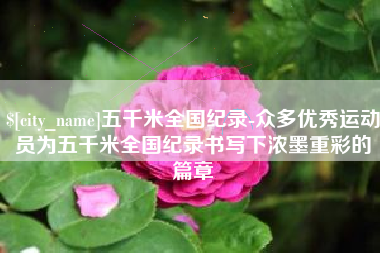 定州五千米全国纪录-众多优秀运动员为五千米全国纪录书写下浓墨重彩的篇章