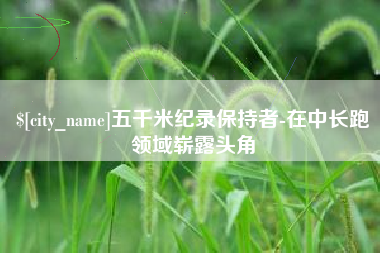 定州五千米纪录保持者-在中长跑领域崭露头角
