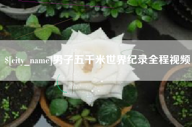 定州男子五千米世界纪录全程视频