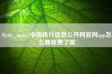 定州中国执行信息公开网官网app怎么要收费了呢