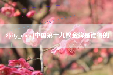 定州中国第十九枚金牌是谁得的