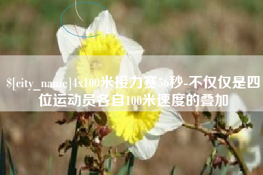 定州4x100米接力赛56秒-不仅仅是四位运动员各自100米速度的叠加