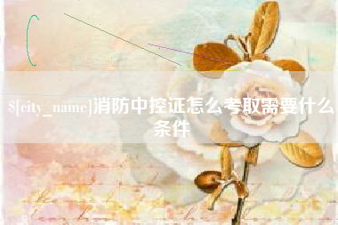 定州消防中控证怎么考取需要什么条件
