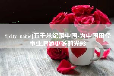定州五千米纪录中国-为中国田径事业增添更多的光彩