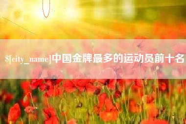 定州中国金牌最多的运动员前十名