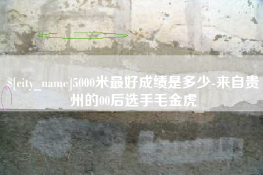 定州5000米最好成绩是多少-来自贵州的00后选手毛金虎