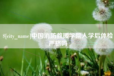 定州中国消防救援学院入学后体检严格吗