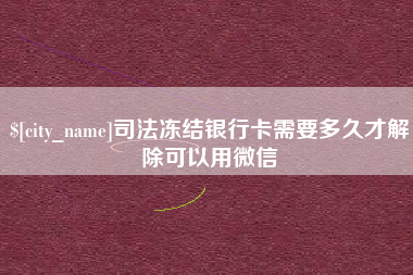 定州司法冻结银行卡需要多久才解除可以用微信